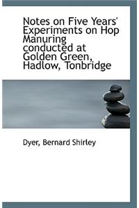 Notes on Five Years' Experiments on Hop Manuring Conducted at Golden Green, Hadlow, Tonbridge
