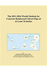 The 2011-2016 World Outlook for Concrete Reinforced Culvert Pipe of at Least 36 Inches