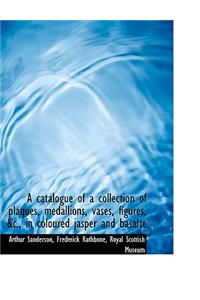 A Catalogue of a Collection of Plaques, Medallions, Vases, Figures, &C., in Coloured Jasper and Basa