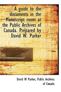A Guide to the Documents in the Manuscript Room at the Public Archives of Canada. Prepared by David