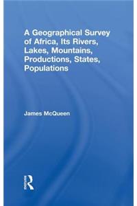 A Geographical Survey of Africa, Its Rivers, Lakes, Mountains, Productions, States, Populations, &c.