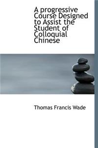 A Progressive Course Designed to Assist the Student of Colloquial Chinese