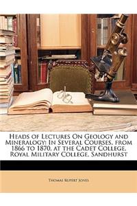 Heads of Lectures on Geology and Mineralogy: In Several Courses, from 1866 to 1870, at the Cadet College, Royal Military College, Sandhurst: In Several Courses, from 1866 to 1870, at the Cadet College, Royal Military College, Sandhurst