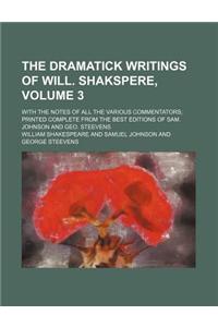 The Dramatick Writings of Will. Shakspere, Volume 3; With the Notes of All the Various Commentators Printed Complete from the Best Editions of Sam. Johnson and Geo. Steevens
