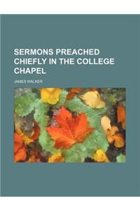 Sermons Preached Chiefly in the College Chapel