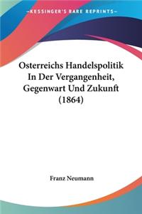 Osterreichs Handelspolitik In Der Vergangenheit, Gegenwart Und Zukunft (1864)