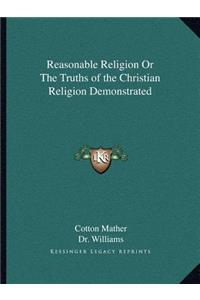 Reasonable Religion or the Truths of the Christian Religion Demonstrated