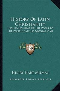 History of Latin Christianity: Including That of the Popes to the Pontificate of Nicolas V V8