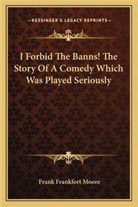 I Forbid the Banns! the Story of a Comedy Which Was Played Seriously