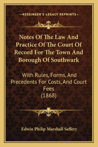 Notes Of The Law And Practice Of The Court Of Record For The Town And Borough Of Southwark