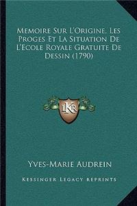 Memoire Sur L'Origine, Les Proges Et La Situation De L'Ecole Royale Gratuite De Dessin (1790)