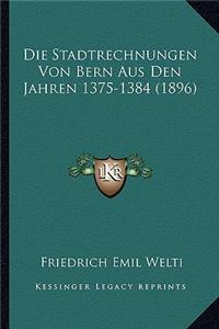 Die Stadtrechnungen Von Bern Aus Den Jahren 1375-1384 (1896)