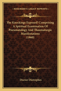 The Knockings Exposed! Comprising A Spiritual Examination Of Pneumatology And Thaumaturgic Manifestations (1860)
