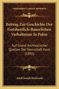 Beitrag Zur Geschichte Der Gutsherrlich-Bauerlichen Verhaltnisse in Polen