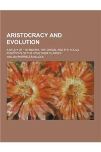 Aristocracy and Evolution; A Study of the Rights, the Origin, and the Social Functions of the Wealthier Classes