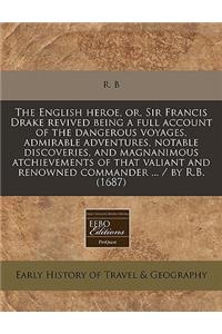 The English Heroe, Or, Sir Francis Drake Revived Being a Full Account of the Dangerous Voyages, Admirable Adventures, Notable Discoveries, and Magnanimous Atchievements of That Valiant and Renowned Commander ... / By R.B. (1687)