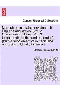 Moonshine, Containing Sketches in England and Wales. (Vol. 2. Miscellaneous Trifles. Vol. 3. Unconnected Trifles and Appendix.) [With a Supplement of Extracts and Engravings. Chiefly in Verse.]