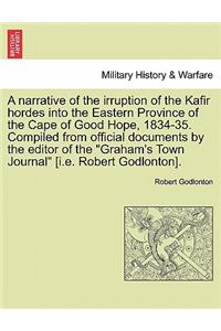 A Narrative of the Irruption of the Kafir Hordes Into the Eastern Province of the Cape of Good Hope, 1834-35. Compiled from Official Documents by the Editor of the 