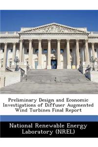 Preliminary Design and Economic Investigations of Diffuser Augmented Wind Turbines Final Report