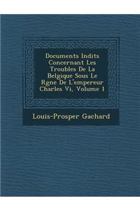 Documents in Dits Concernant Les Troubles de La Belgique Sous Le R Gne de L'Empereur Charles VI, Volume 1