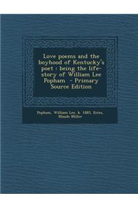 Love Poems and the Boyhood of Kentucky's Poet: Being the Life-Story of William Lee Popham