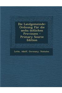 Die Landgemeinde-Ordnung Fur Die Sechs Ostlichen Provinzen