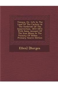 Vizcaya, Or, Life in the Land of the Carlists at the Outbreak of the Insurrection, 1872-1873: With Some Account of the Iron Mines in the Vicinity of B