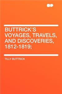 Buttrick's Voyages, Travels, and Discoveries, 1812-1819;