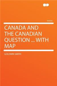 Canada and the Canadian Question ... with Map