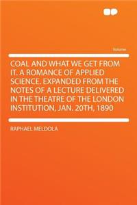 Coal and What We Get from It. a Romance of Applied Science. Expanded from the Notes of a Lecture Delivered in the Theatre of the London Institution, Jan. 20th, 1890