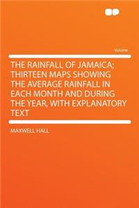 The Rainfall of Jamaica; Thirteen Maps Showing the Average Rainfall in Each Month and During the Year, with Explanatory Text