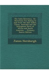 The India Directory, Or, Directions for Sailing to and from the East Indies, China, Australia and the Interjacent Ports of Africa and South America...