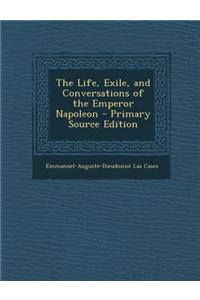 The Life, Exile, and Conversations of the Emperor Napoleon