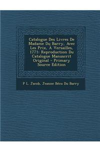 Catalogue Des Livres de Madame Du Barry, Avec Les Prix, a Versailles, 1771: Reproduction Du Catalogue Manuscrit Original - Primary Source Edition