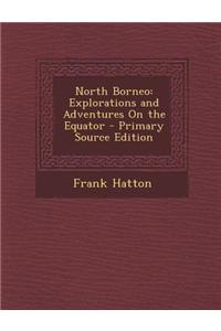 North Borneo: Explorations and Adventures on the Equator - Primary Source Edition