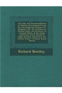 The Folly and Unreasonableness of Atheism Demonstrated from the Advantage and Pleasure of a Religious Life: The Faculties of Humane Souls, the Structu