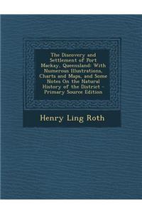 The Discovery and Settlement of Port MacKay, Queensland: With Numerous Illustrations, Charts and Maps, and Some Notes on the Natural History of the District