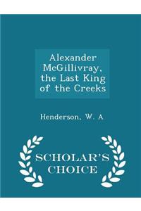 Alexander McGillivray, the Last King of the Creeks - Scholar's Choice Edition