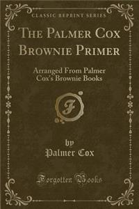 The Palmer Cox Brownie Primer: Arranged from Palmer Cox's Brownie Books (Classic Reprint)