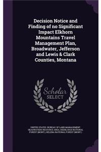 Decision Notice and Finding of No Significant Impact Elkhorn Mountains Travel Management Plan, Broadwater, Jefferson and Lewis & Clark Counties, Montana