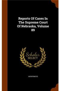 Reports of Cases in the Supreme Court of Nebraska, Volume 89