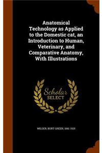 Anatomical Technology as Applied to the Domestic Cat, an Introduction to Human, Veterinary, and Comparative Anatomy, with Illustrations