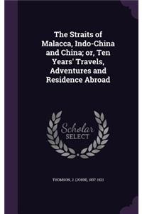 The Straits of Malacca, Indo-China and China; Or, Ten Years' Travels, Adventures and Residence Abroad