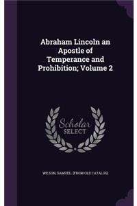 Abraham Lincoln an Apostle of Temperance and Prohibition; Volume 2