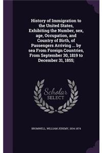 History of Immigration to the United States, Exhibiting the Number, sex, age, Occupation, and Country of Birth, of Passengers Arriving ... by sea From Foreign Countries, From September 30, 1819 to December 31, 1855;