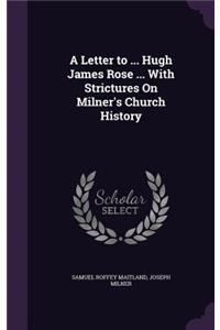 Letter to ... Hugh James Rose ... With Strictures On Milner's Church History