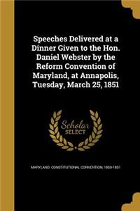 Speeches Delivered at a Dinner Given to the Hon. Daniel Webster by the Reform Convention of Maryland, at Annapolis, Tuesday, March 25, 1851