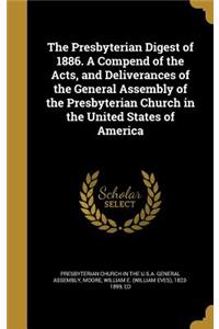 The Presbyterian Digest of 1886. A Compend of the Acts, and Deliverances of the General Assembly of the Presbyterian Church in the United States of America