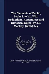 The Elements of Euclid, Books I. to Vi., With Deductions, Appendices and Historical Notes, by J.S. Mackay. [With] Key