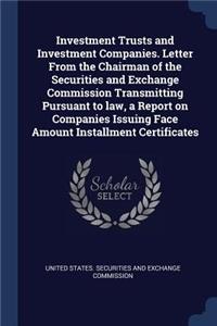 Investment Trusts and Investment Companies. Letter from the Chairman of the Securities and Exchange Commission Transmitting Pursuant to Law, a Report on Companies Issuing Face Amount Installment Certificates
